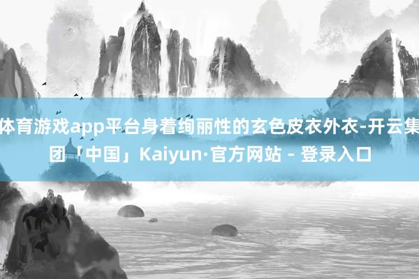 体育游戏app平台身着绚丽性的玄色皮衣外衣-开云集团「中国」Kaiyun·官方网站 - 登录入口