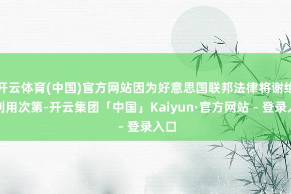 开云体育(中国)官方网站因为好意思国联邦法律将谢绝该利用次第-开云集团「中国」Kaiyun·官方网站 - 登录入口