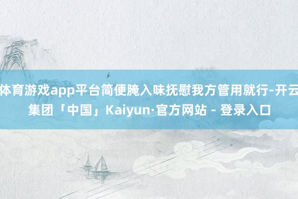 体育游戏app平台简便腌入味抚慰我方管用就行-开云集团「中国」Kaiyun·官方网站 - 登录入口