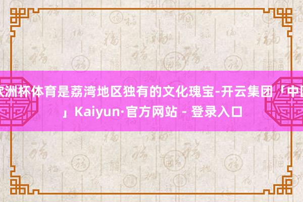 欧洲杯体育是荔湾地区独有的文化瑰宝-开云集团「中国」Kaiyun·官方网站 - 登录入口