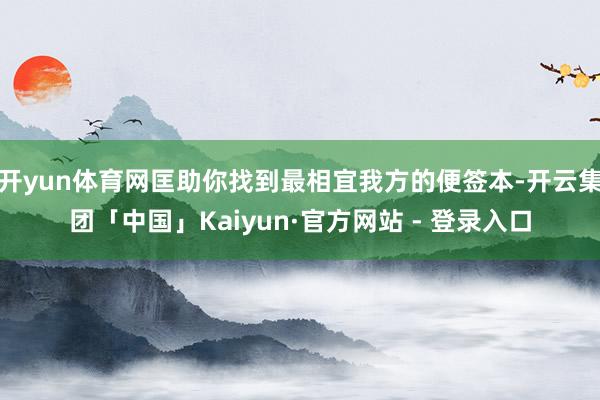 开yun体育网匡助你找到最相宜我方的便签本-开云集团「中国」Kaiyun·官方网站 - 登录入口
