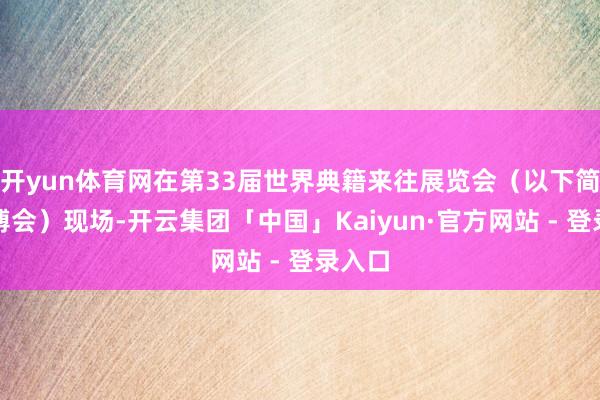 开yun体育网在第33届世界典籍来往展览会（以下简称书博会）现场-开云集团「中国」Kaiyun·官方网站 - 登录入口