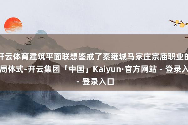 开云体育建筑平面联想鉴戒了秦雍城马家庄宗庙职业的布局体式-开云集团「中国」Kaiyun·官方网站 - 登录入口