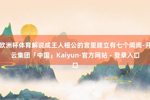 欧洲杯体育解说成王人桓公的宫里建立有七个阛阓-开云集团「中国」Kaiyun·官方网站 - 登录入口
