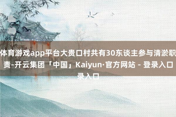 体育游戏app平台大贵口村共有30东谈主参与清淤职责-开云集团「中国」Kaiyun·官方网站 - 登录入口