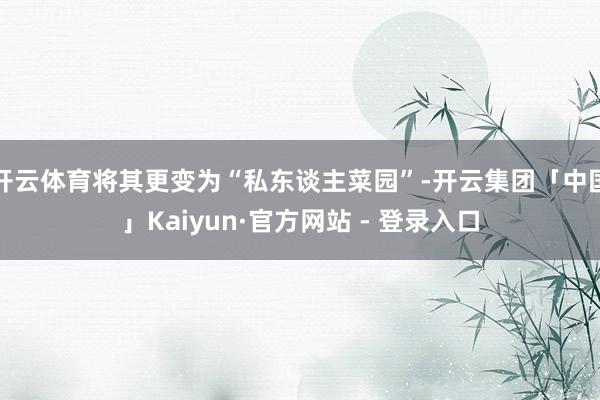 开云体育将其更变为“私东谈主菜园”-开云集团「中国」Kaiyun·官方网站 - 登录入口