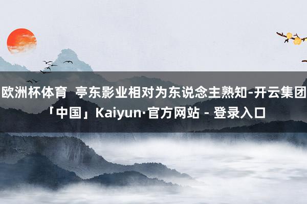 欧洲杯体育 亭东影业相对为东说念主熟知-开云集团「中国」Kaiyun·官方网站 - 登录入口