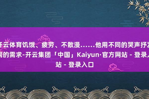 开云体育饥饿、疲劳、不散漫……他用不同的哭声抒发不同的需求-开云集团「中国」Kaiyun·官方网站 - 登录入口