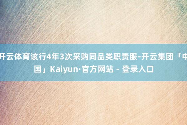 开云体育该行4年3次采购同品类职责服-开云集团「中国」Kaiyun·官方网站 - 登录入口