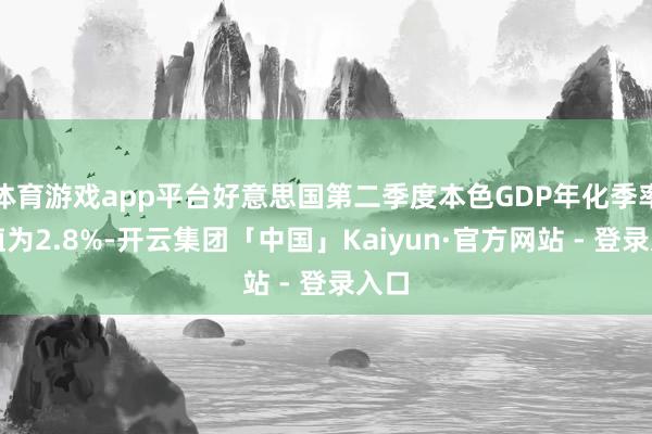 体育游戏app平台好意思国第二季度本色GDP年化季率初值为2.8%-开云集团「中国」Kaiyun·官方网站 - 登录入口