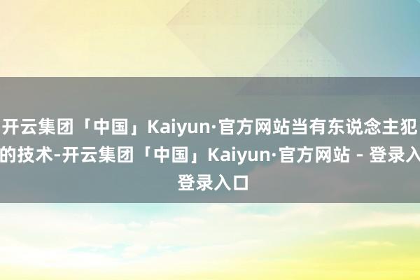 开云集团「中国」Kaiyun·官方网站当有东说念主犯错的技术-开云集团「中国」Kaiyun·官方网站 - 登录入口