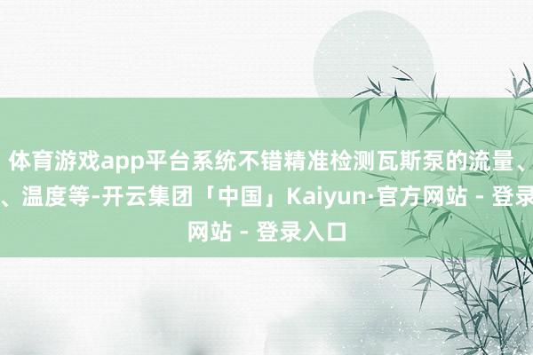 体育游戏app平台系统不错精准检测瓦斯泵的流量、压力、温度等-开云集团「中国」Kaiyun·官方网站 - 登录入口