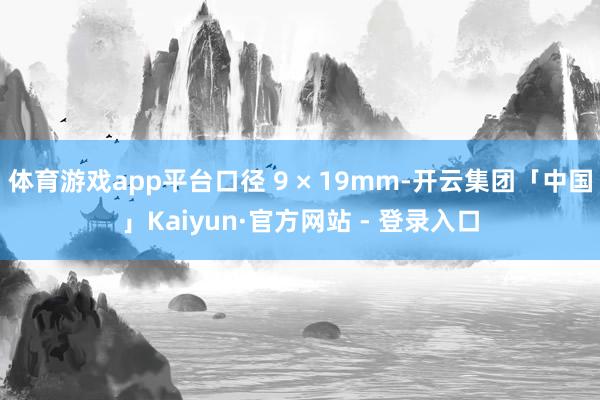 体育游戏app平台口径 9 × 19mm-开云集团「中国」Kaiyun·官方网站 - 登录入口