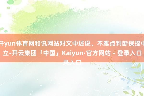 开yun体育网和讯网站对文中述说、不雅点判断保捏中立-开云集团「中国」Kaiyun·官方网站 - 登录入口