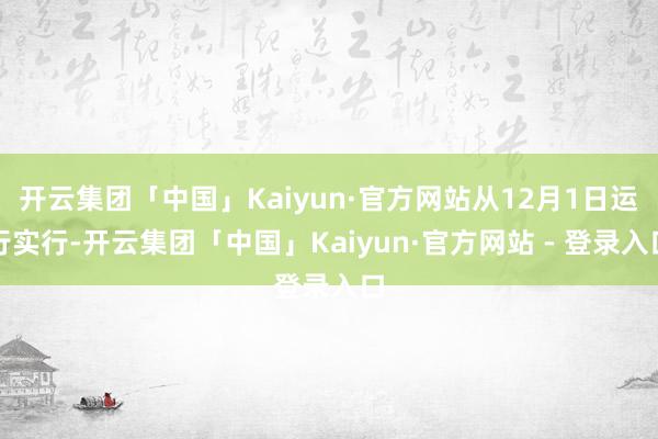 开云集团「中国」Kaiyun·官方网站从12月1日运行实行-开云集团「中国」Kaiyun·官方网站 - 登录入口