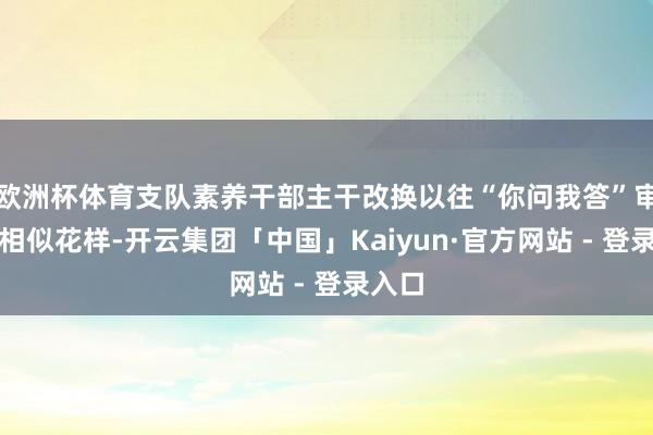 欧洲杯体育支队素养干部主干改换以往“你问我答”审查式相似花样-开云集团「中国」Kaiyun·官方网站 - 登录入口