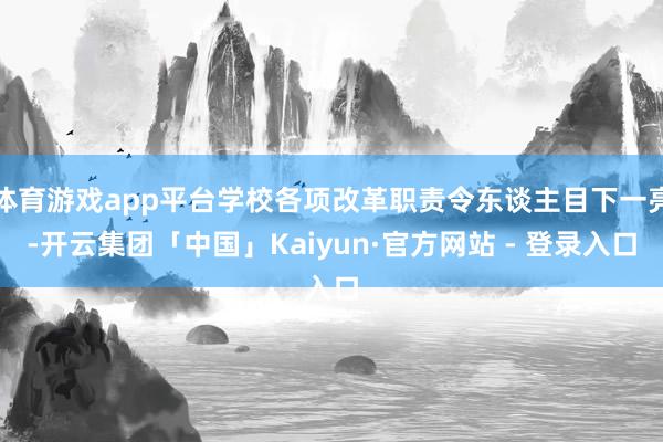 体育游戏app平台学校各项改革职责令东谈主目下一亮-开云集团「中国」Kaiyun·官方网站 - 登录入口