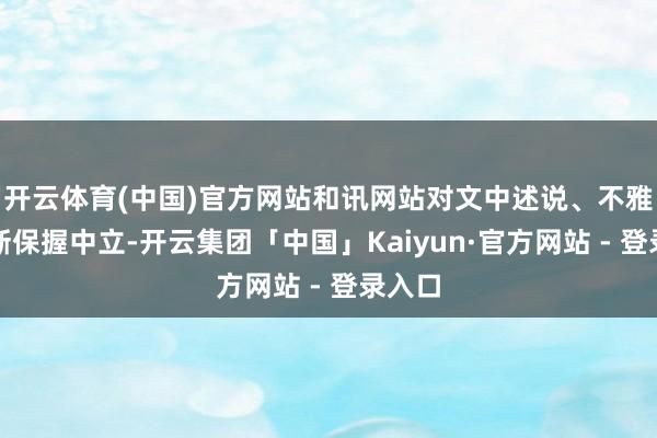 开云体育(中国)官方网站和讯网站对文中述说、不雅点判断保握中立-开云集团「中国」Kaiyun·官方网站 - 登录入口