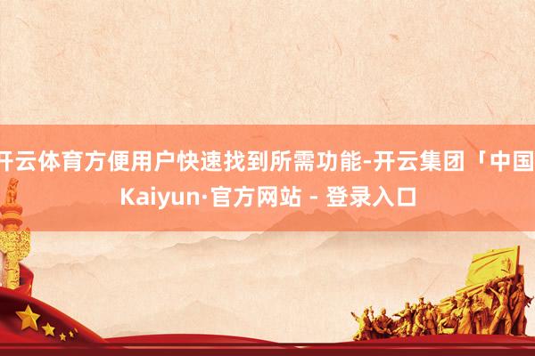 开云体育方便用户快速找到所需功能-开云集团「中国」Kaiyun·官方网站 - 登录入口