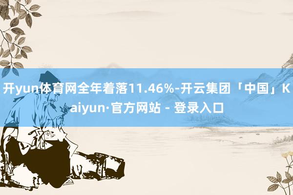 开yun体育网全年着落11.46%-开云集团「中国」Kaiyun·官方网站 - 登录入口