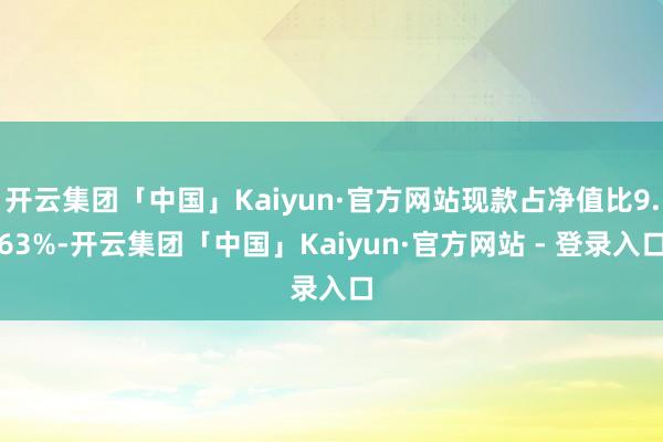 开云集团「中国」Kaiyun·官方网站现款占净值比9.63%-开云集团「中国」Kaiyun·官方网站 - 登录入口