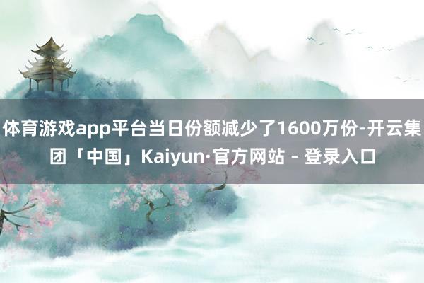 体育游戏app平台当日份额减少了1600万份-开云集团「中国」Kaiyun·官方网站 - 登录入口