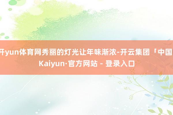 开yun体育网秀丽的灯光让年味渐浓-开云集团「中国」Kaiyun·官方网站 - 登录入口