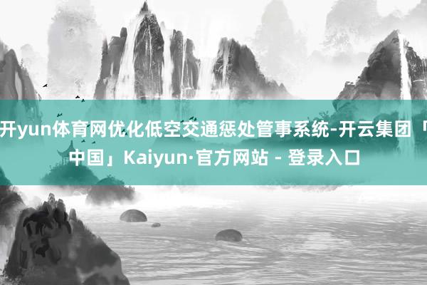 开yun体育网优化低空交通惩处管事系统-开云集团「中国」Kaiyun·官方网站 - 登录入口