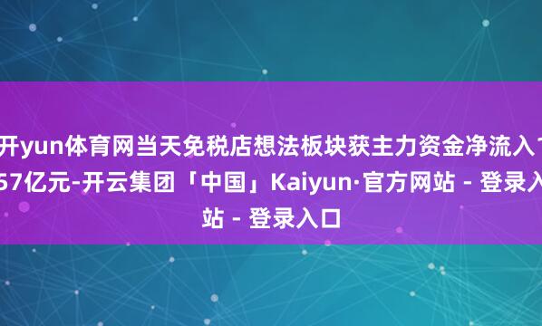 开yun体育网当天免税店想法板块获主力资金净流入12.57亿元-开云集团「中国」Kaiyun·官方网站 - 登录入口