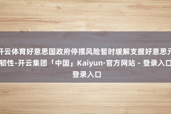开云体育好意思国政府停摆风险暂时缓解支握好意思元韧性-开云集团「中国」Kaiyun·官方网站 - 登录入口