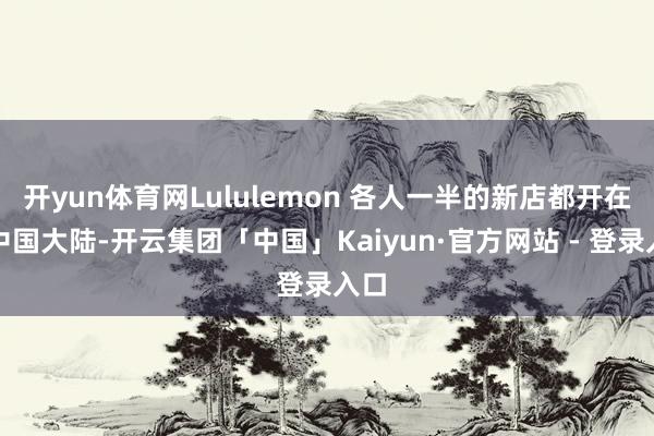 开yun体育网Lululemon 各人一半的新店都开在了中国大陆-开云集团「中国」Kaiyun·官方网站 - 登录入口