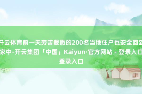 开云体育前一天穷苦裁撤的200名当地住户也安全回到家中-开云集团「中国」Kaiyun·官方网站 - 登录入口