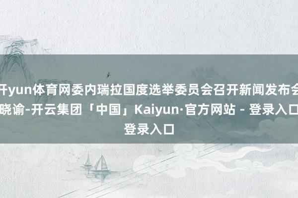 开yun体育网委内瑞拉国度选举委员会召开新闻发布会晓谕-开云集团「中国」Kaiyun·官方网站 - 登录入口