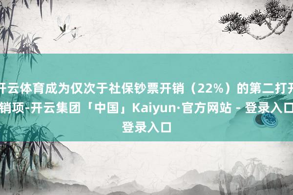 开云体育成为仅次于社保钞票开销（22%）的第二打开销项-开云集团「中国」Kaiyun·官方网站 - 登录入口