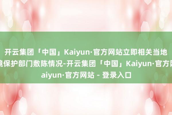 开云集团「中国」Kaiyun·官方网站立即相关当地公安机关或环境保护部门敷陈情况-开云集团「中国」Kaiyun·官方网站 - 登录入口