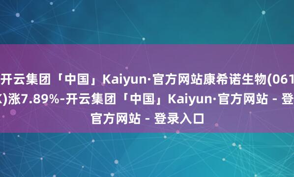 开云集团「中国」Kaiyun·官方网站康希诺生物(06185.HK)涨7.89%-开云集团「中国」Kaiyun·官方网站 - 登录入口