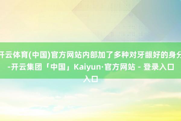 开云体育(中国)官方网站内部加了多种对牙龈好的身分-开云集团「中国」Kaiyun·官方网站 - 登录入口