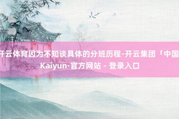 开云体育因为不知谈具体的分班历程-开云集团「中国」Kaiyun·官方网站 - 登录入口