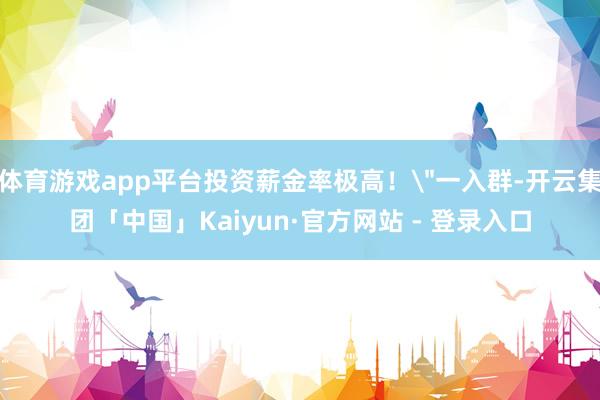 体育游戏app平台投资薪金率极高！
