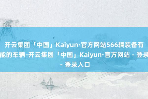 开云集团「中国」Kaiyun·官方网站566辆装备有该功能的车辆-开云集团「中国」Kaiyun·官方网站 - 登录入口