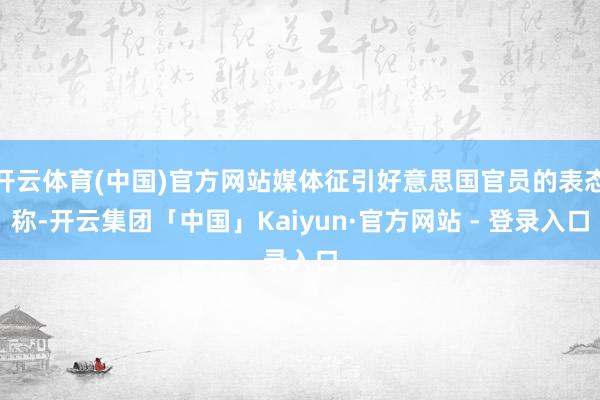 开云体育(中国)官方网站媒体征引好意思国官员的表态称-开云集团「中国」Kaiyun·官方网站 - 登录入口