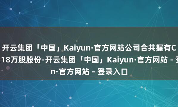 开云集团「中国」Kaiyun·官方网站公司合共握有CQV551.18万股股份-开云集团「中国」Kaiyun·官方网站 - 登录入口