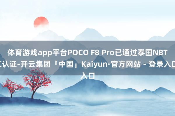 体育游戏app平台POCO F8 Pro已通过泰国NBTC认证-开云集团「中国」Kaiyun·官方网站 - 登录入口