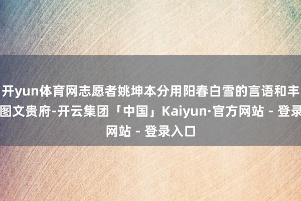 开yun体育网志愿者姚坤本分用阳春白雪的言语和丰富的图文贵府-开云集团「中国」Kaiyun·官方网站 - 登录入口