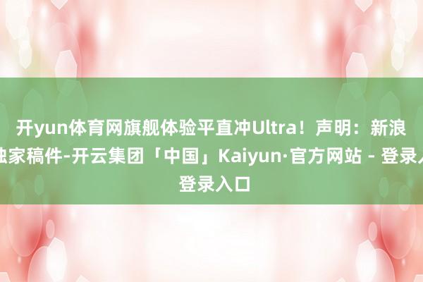 开yun体育网旗舰体验平直冲Ultra！　　声明：新浪网独家稿件-开云集团「中国」Kaiyun·官方网站 - 登录入口