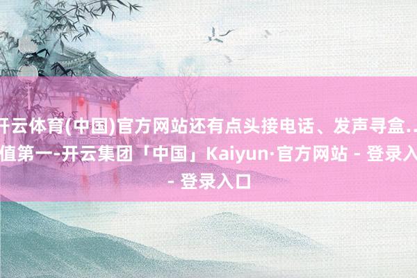 开云体育(中国)官方网站还有点头接电话、发声寻盒…颜值第一-开云集团「中国」Kaiyun·官方网站 - 登录入口
